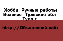 Хобби. Ручные работы Вязание. Тульская обл.,Тула г.